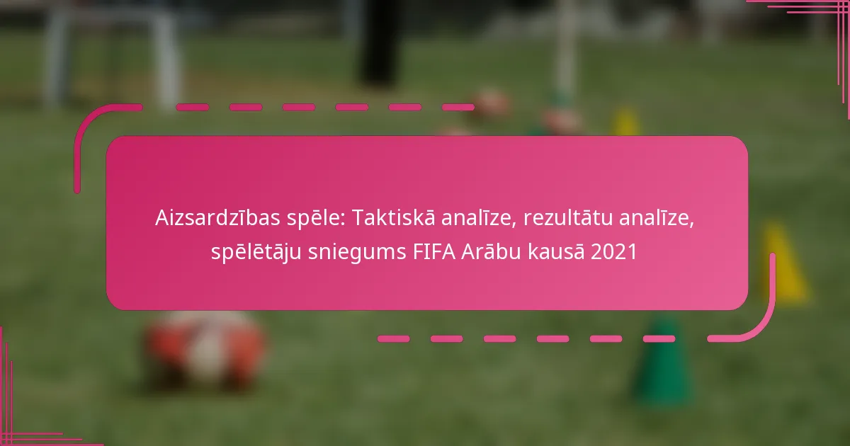 Aizsardzības spēle: Taktiskā analīze, rezultātu analīze, spēlētāju sniegums FIFA Arābu kausā 2021