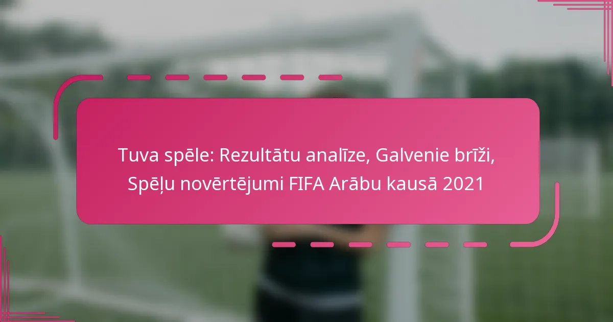Tuva spēle: Rezultātu analīze, Galvenie brīži, Spēļu novērtējumi FIFA Arābu kausā 2021