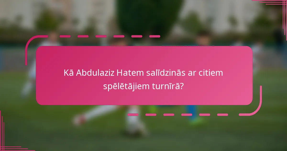 Kā Abdulaziz Hatem salīdzinās ar citiem spēlētājiem turnīrā?