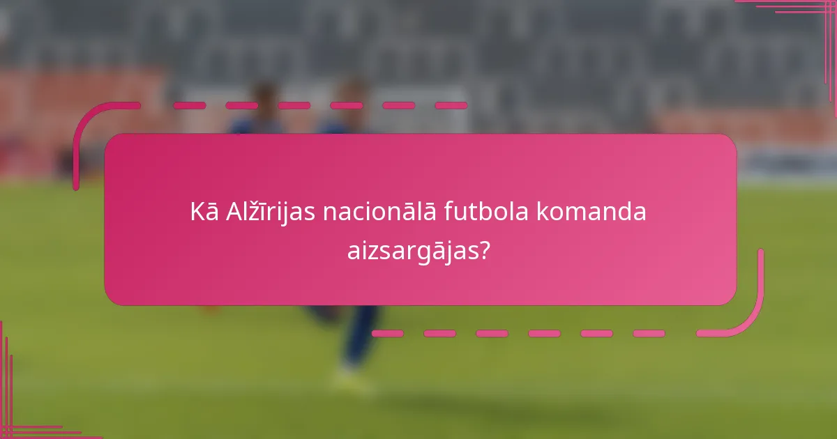 Kā Alžīrijas nacionālā futbola komanda aizsargājas?