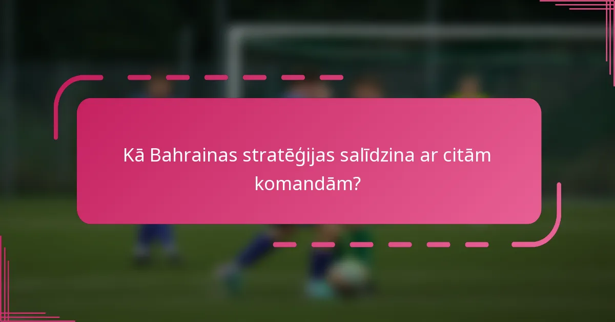 Kā Bahrainas stratēģijas salīdzina ar citām komandām?