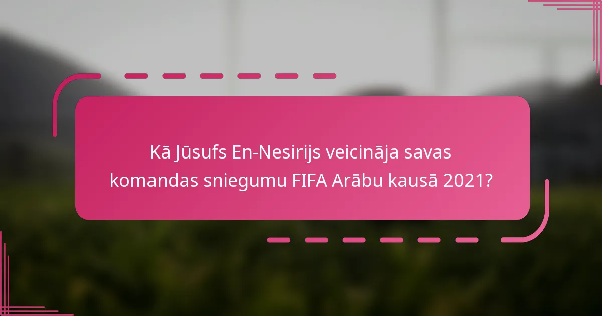 Kā Jūsufs En-Nesirijs veicināja savas komandas sniegumu FIFA Arābu kausā 2021?