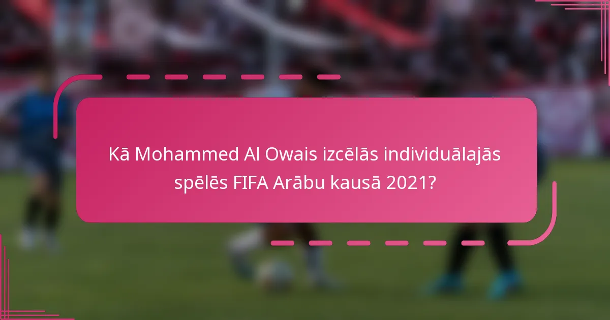 Kā Mohammed Al Owais izcēlās individuālajās spēlēs FIFA Arābu kausā 2021?