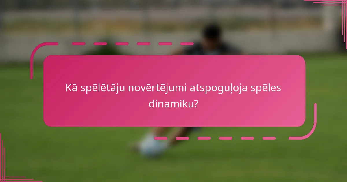 Kā spēlētāju novērtējumi atspoguļoja spēles dinamiku?