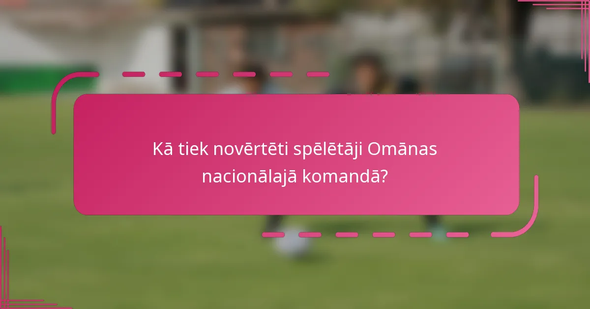 Kā tiek novērtēti spēlētāji Omānas nacionālajā komandā?