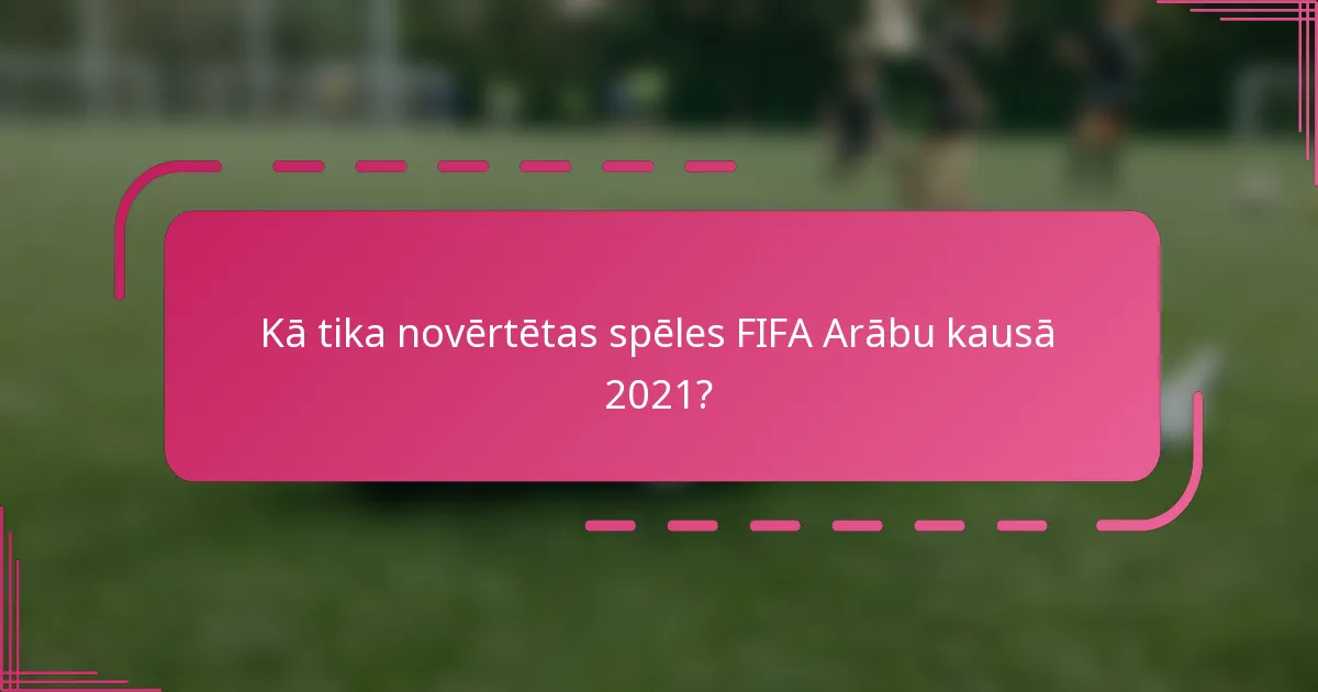 Kā tika novērtētas spēles FIFA Arābu kausā 2021?