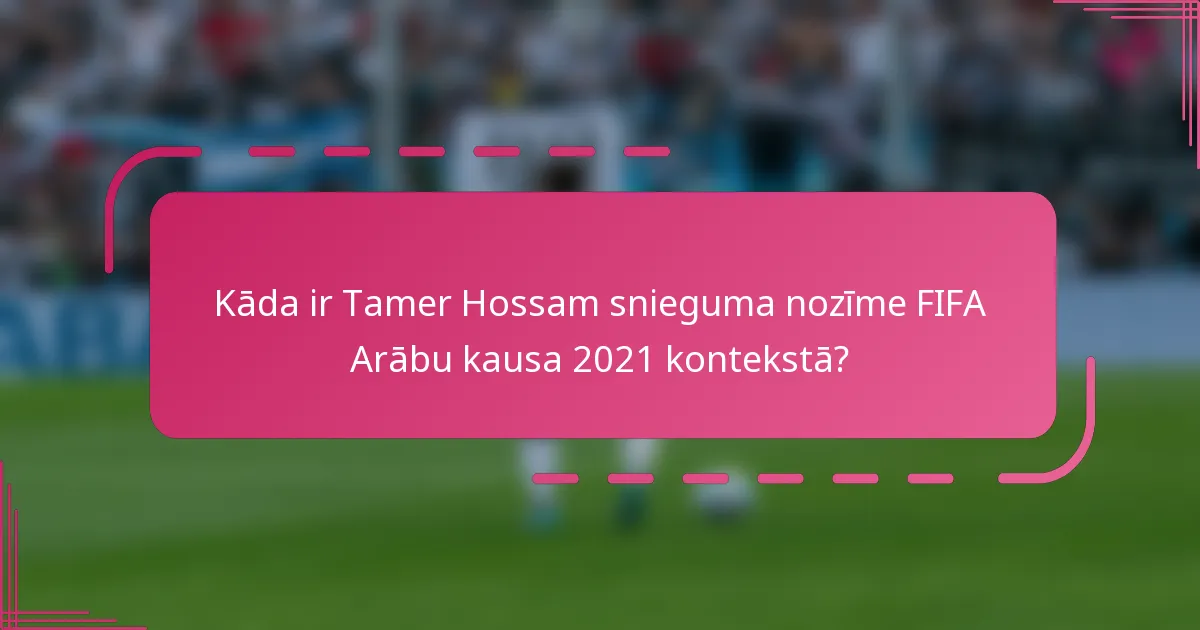 Kāda ir Tamer Hossam snieguma nozīme FIFA Arābu kausa 2021 kontekstā?