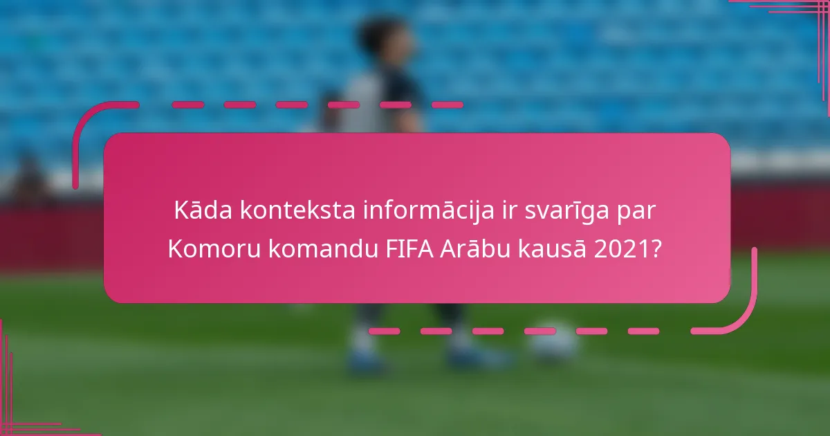 Kāda konteksta informācija ir svarīga par Komoru komandu FIFA Arābu kausā 2021?