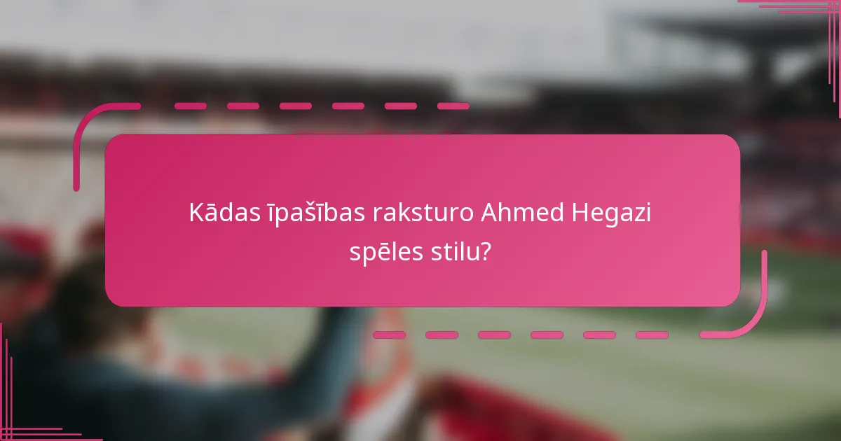Kādas īpašības raksturo Ahmed Hegazi spēles stilu?