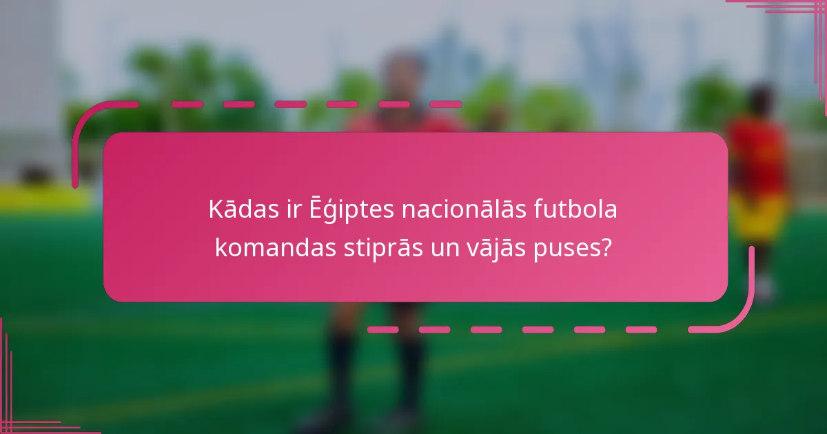 Kādas ir Ēģiptes nacionālās futbola komandas stiprās un vājās puses?