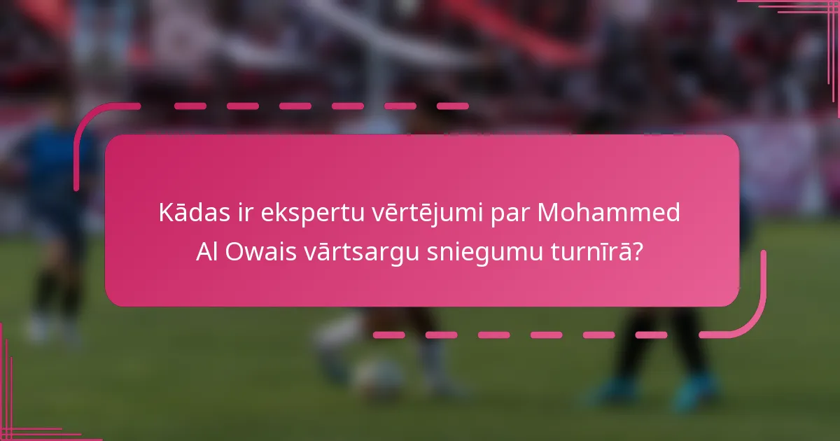 Kādas ir ekspertu vērtējumi par Mohammed Al Owais vārtsargu sniegumu turnīrā?