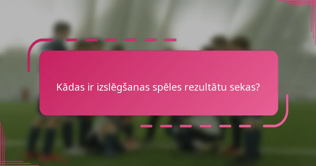 Kādas ir izslēgšanas spēles rezultātu sekas?