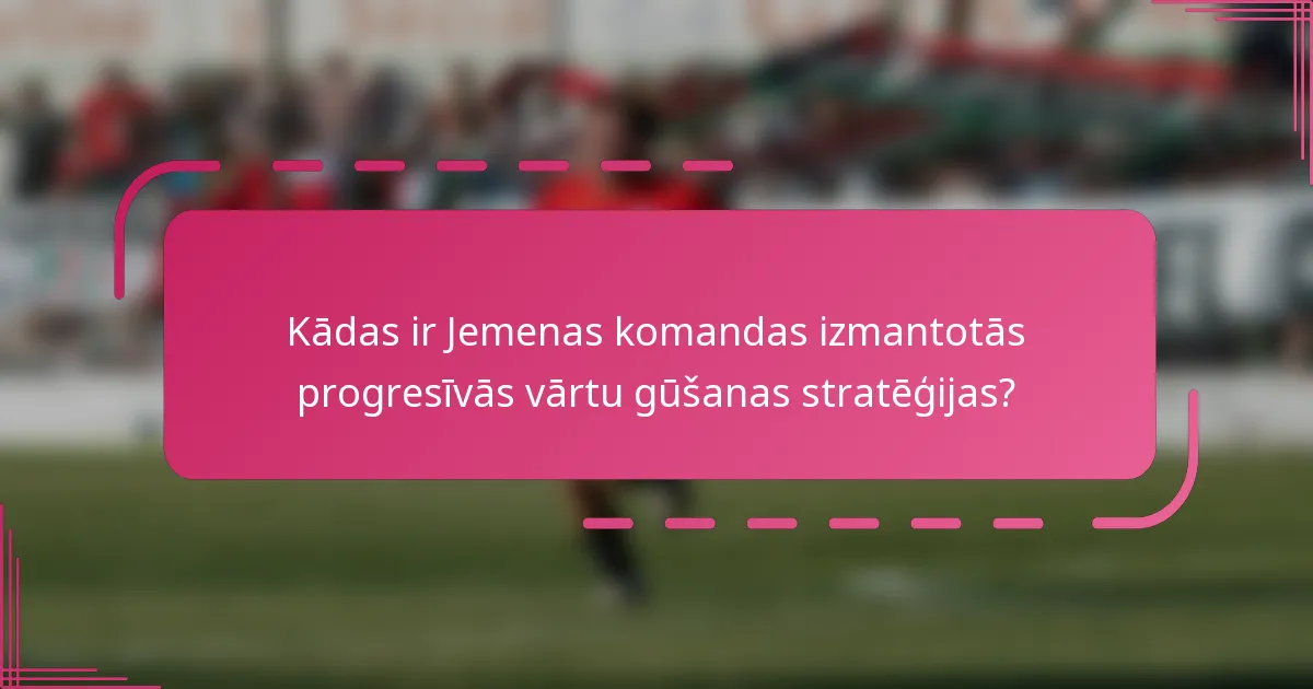 Kādas ir Jemenas komandas izmantotās progresīvās vārtu gūšanas stratēģijas?
