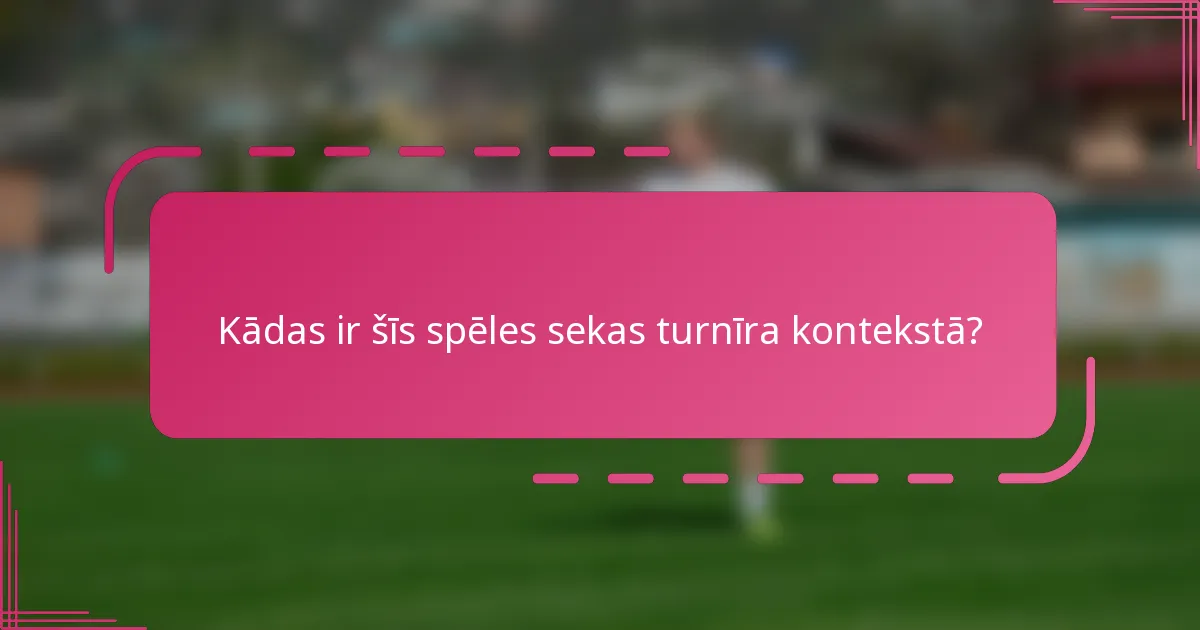 Kādas ir šīs spēles sekas turnīra kontekstā?