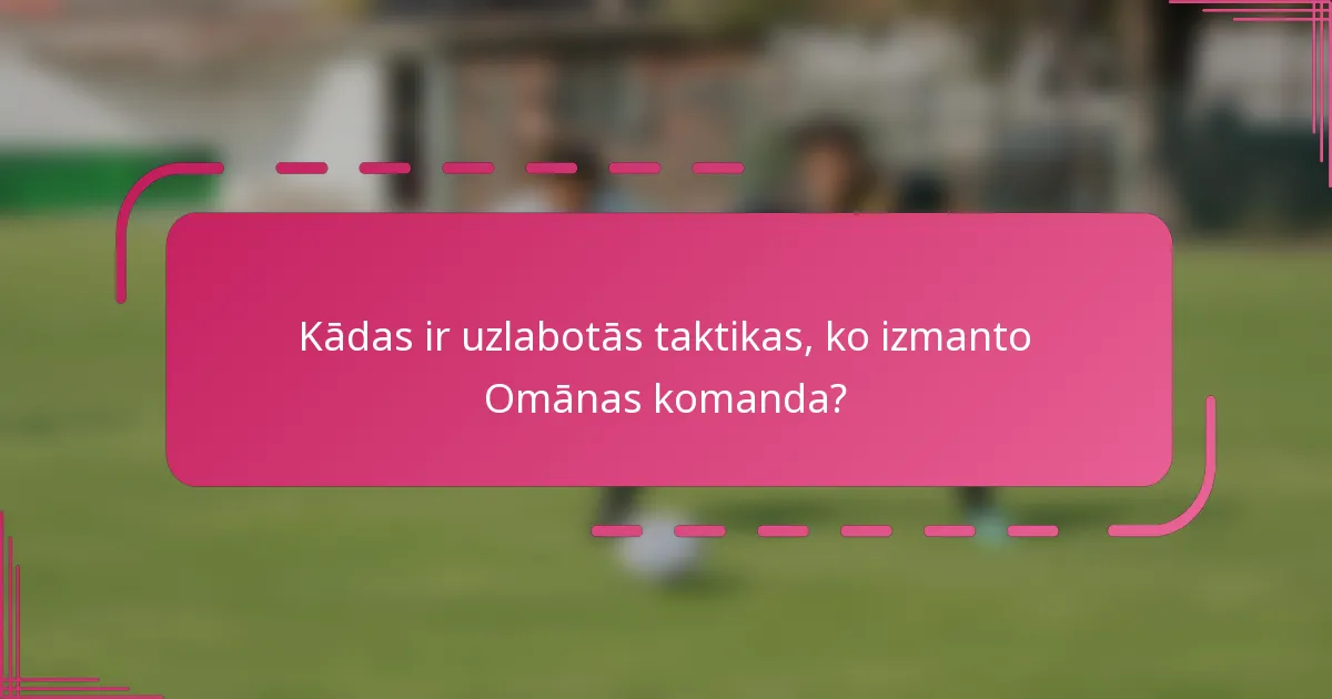 Kādas ir uzlabotās taktikas, ko izmanto Omānas komanda?