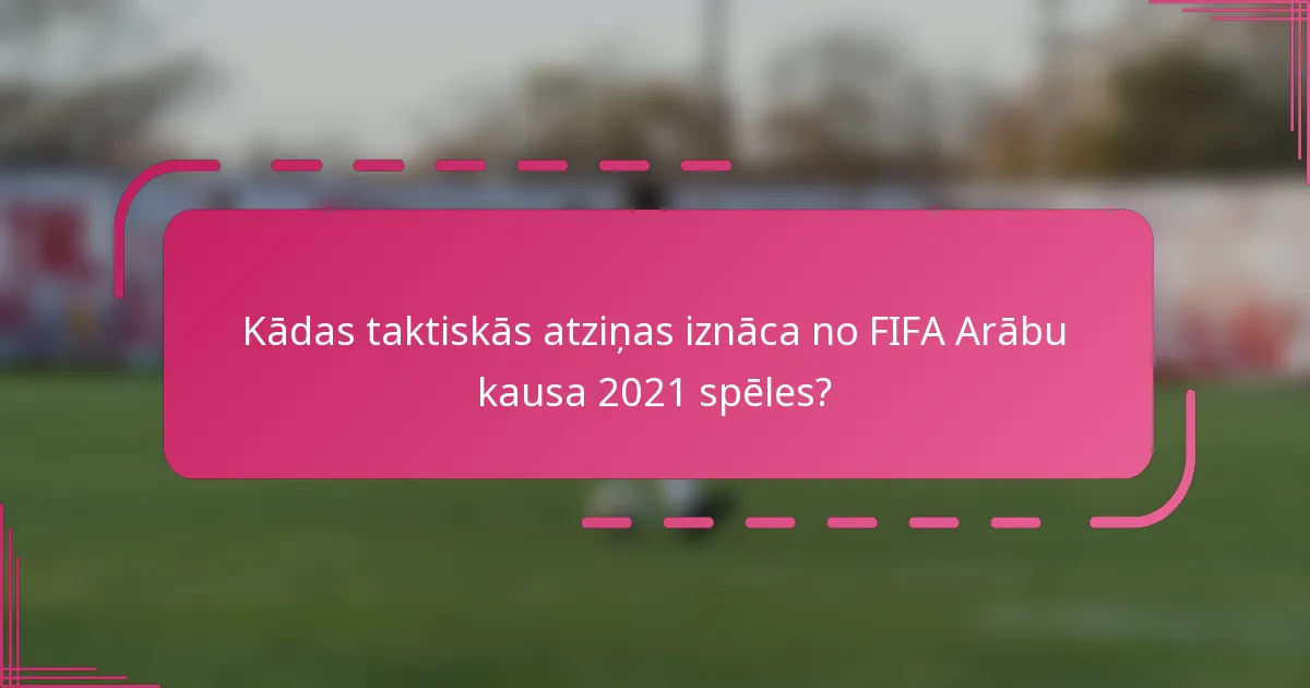 Kādas taktiskās atziņas iznāca no FIFA Arābu kausa 2021 spēles?