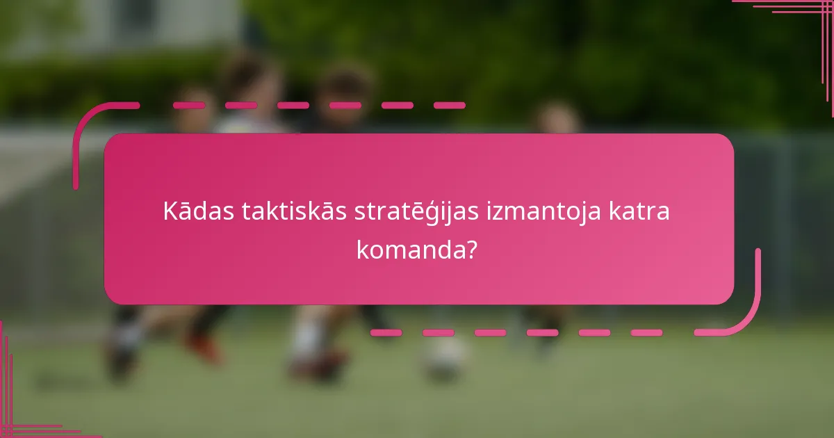 Kādas taktiskās stratēģijas izmantoja katra komanda?