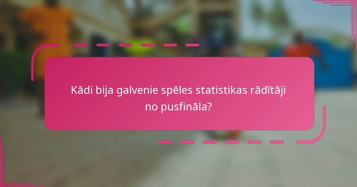 Kādi bija galvenie spēles statistikas rādītāji no pusfināla?