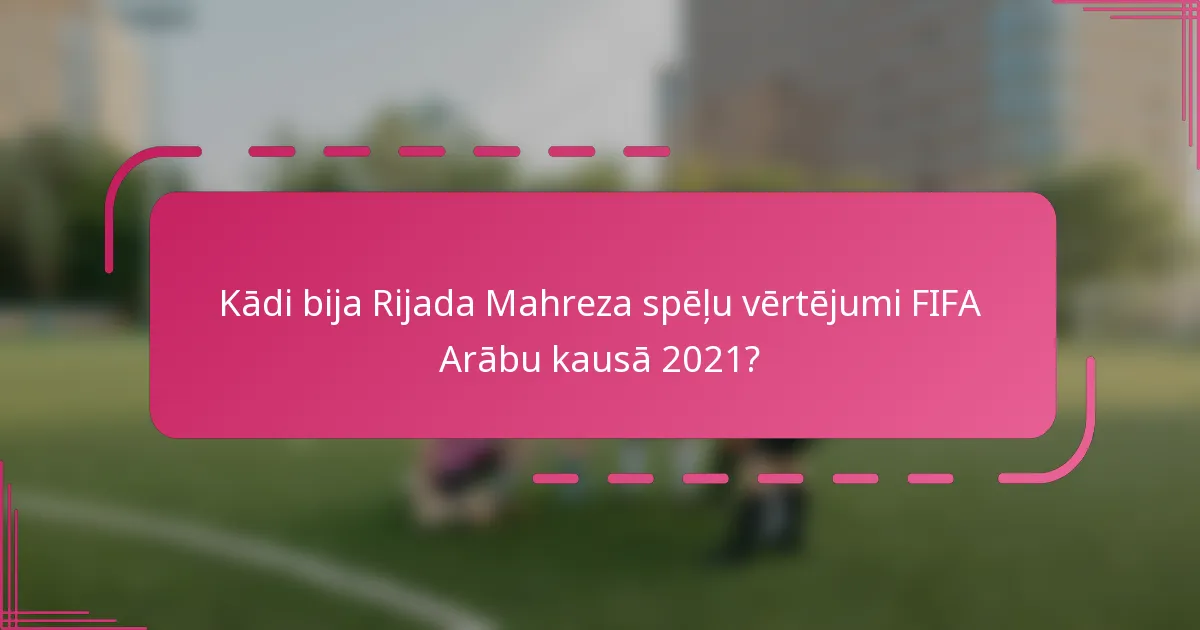 Kādi bija Rijada Mahreza spēļu vērtējumi FIFA Arābu kausā 2021?