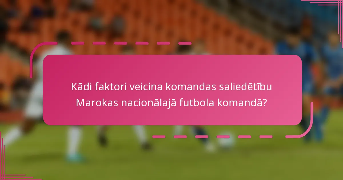 Kādi faktori veicina komandas saliedētību Marokas nacionālajā futbola komandā?