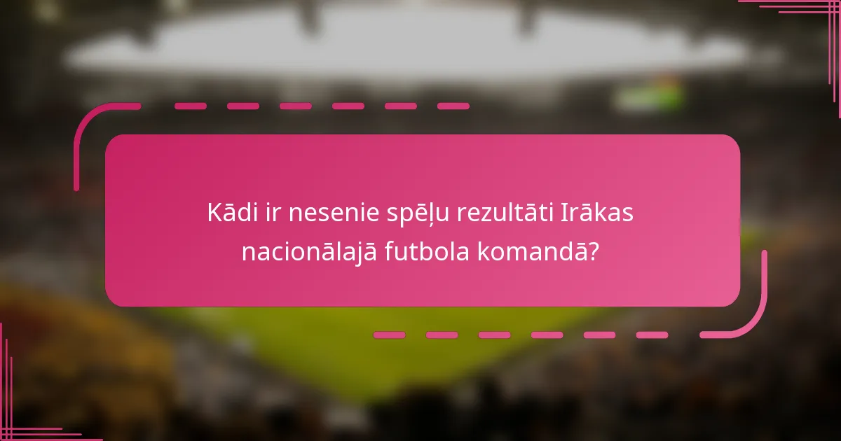 Kādi ir nesenie spēļu rezultāti Irākas nacionālajā futbola komandā?