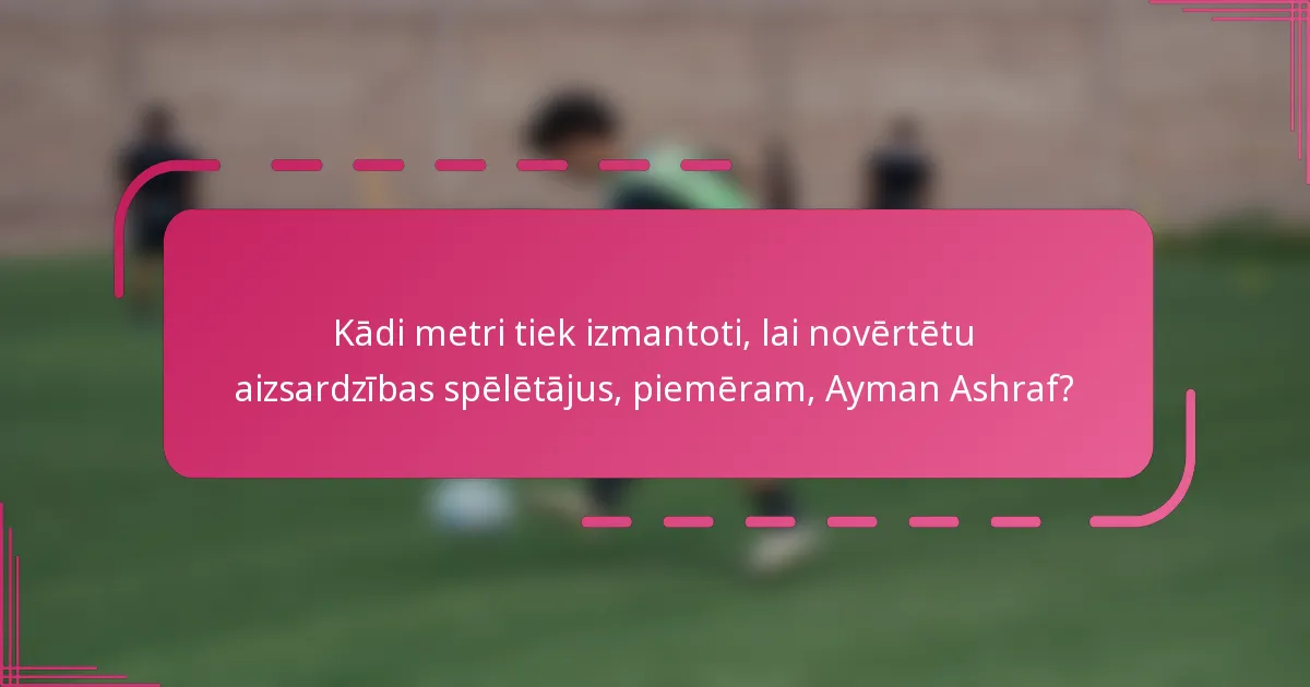 Kādi metri tiek izmantoti, lai novērtētu aizsardzības spēlētājus, piemēram, Ayman Ashraf?