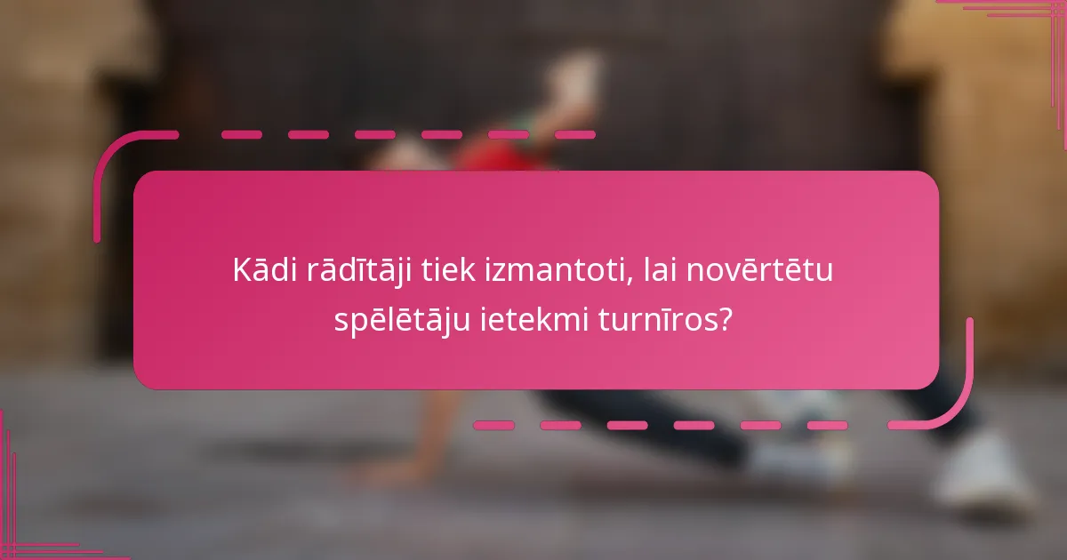 Kādi rādītāji tiek izmantoti, lai novērtētu spēlētāju ietekmi turnīros?