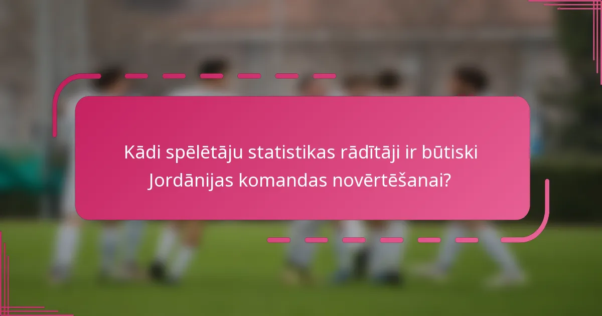 Kādi spēlētāju statistikas rādītāji ir būtiski Jordānijas komandas novērtēšanai?