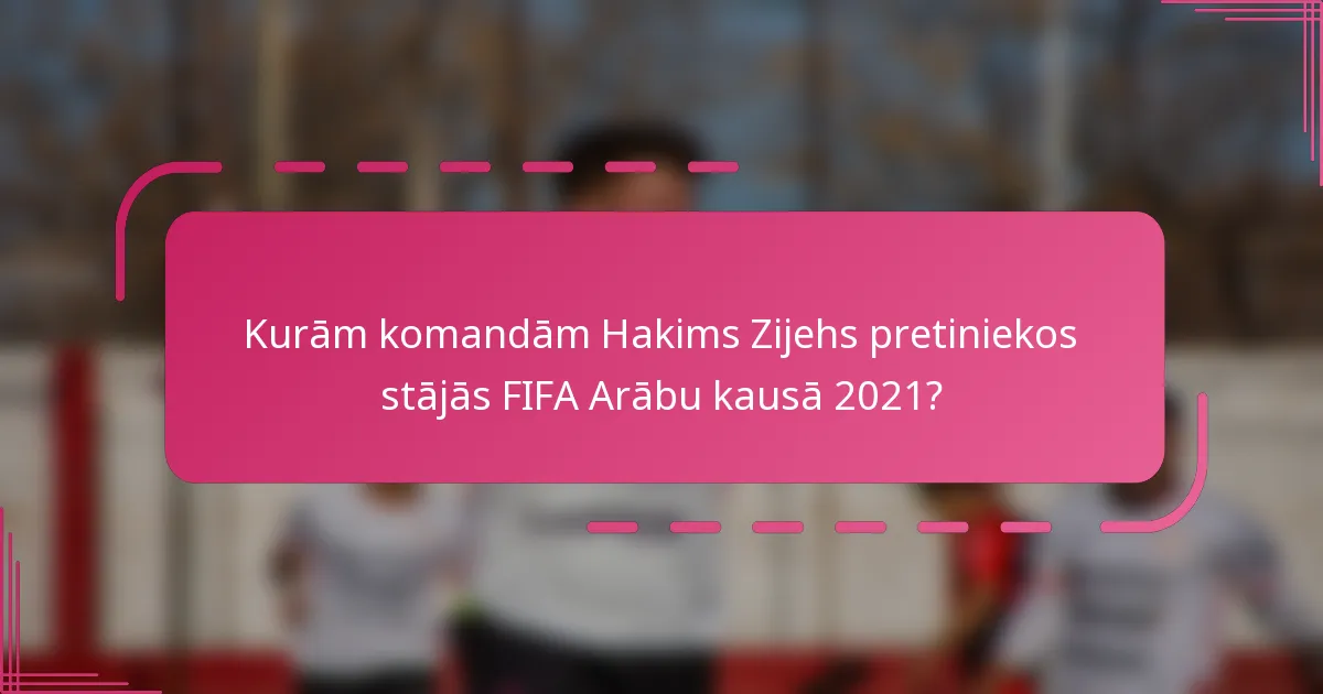 Kurām komandām Hakims Zijehs pretiniekos stājās FIFA Arābu kausā 2021?