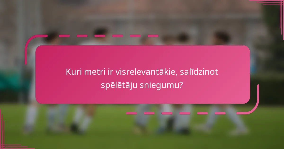 Kuri metri ir visrelevantākie, salīdzinot spēlētāju sniegumu?