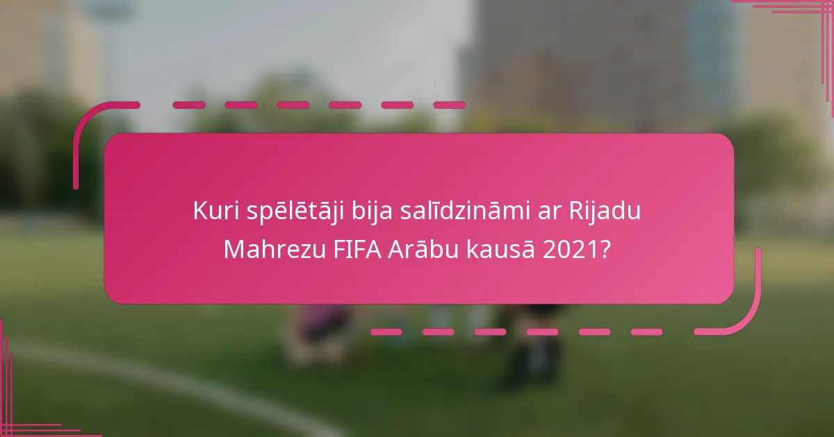 Kuri spēlētāji bija salīdzināmi ar Rijadu Mahrezu FIFA Arābu kausā 2021?