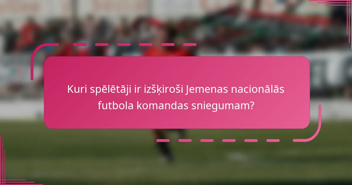 Kuri spēlētāji ir izšķiroši Jemenas nacionālās futbola komandas sniegumam?